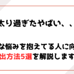 太り過ぎたやばい、、そんな悩みを抱えてる人に向ける脱出方法5選！