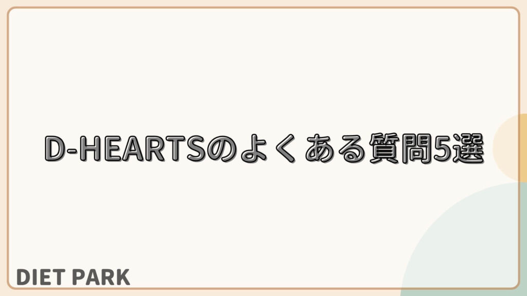 D-HEARTS（ディハーツ）のよくある質問5選